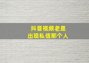 抖音视频老是出现私信那个人