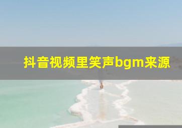 抖音视频里笑声bgm来源