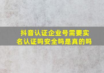 抖音认证企业号需要实名认证吗安全吗是真的吗