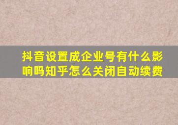 抖音设置成企业号有什么影响吗知乎怎么关闭自动续费