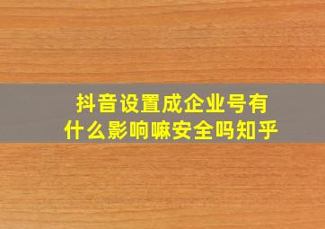 抖音设置成企业号有什么影响嘛安全吗知乎