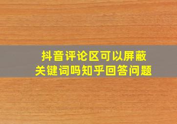 抖音评论区可以屏蔽关键词吗知乎回答问题