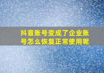 抖音账号变成了企业账号怎么恢复正常使用呢