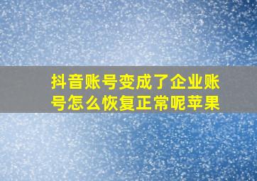 抖音账号变成了企业账号怎么恢复正常呢苹果