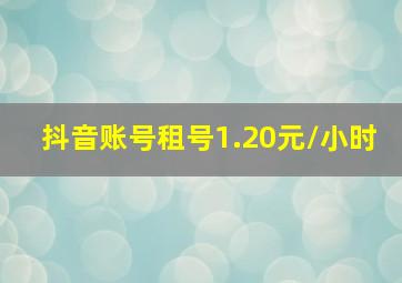 抖音账号租号1.20元/小时