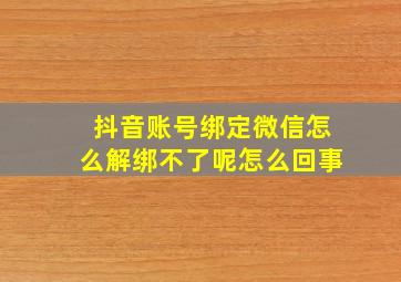 抖音账号绑定微信怎么解绑不了呢怎么回事