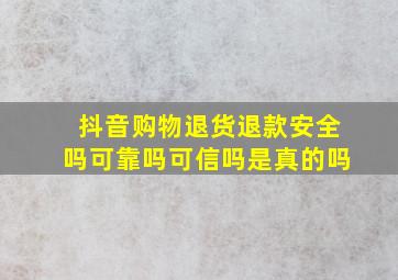 抖音购物退货退款安全吗可靠吗可信吗是真的吗