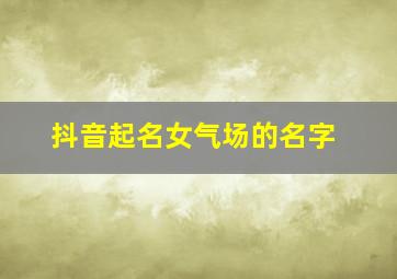 抖音起名女气场的名字