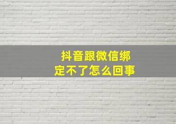 抖音跟微信绑定不了怎么回事