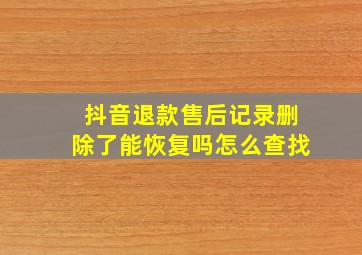 抖音退款售后记录删除了能恢复吗怎么查找