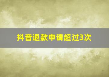 抖音退款申请超过3次