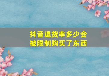 抖音退货率多少会被限制购买了东西