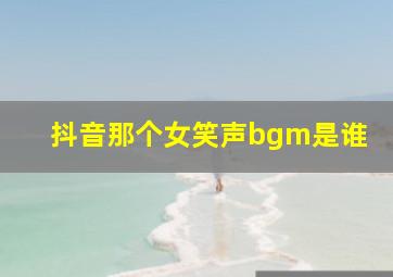 抖音那个女笑声bgm是谁