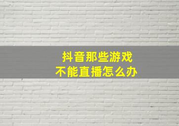 抖音那些游戏不能直播怎么办