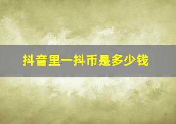 抖音里一抖币是多少钱