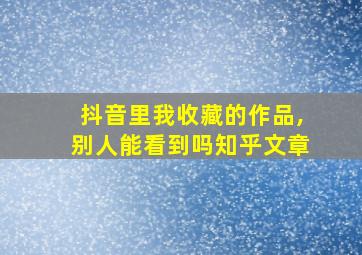 抖音里我收藏的作品,别人能看到吗知乎文章