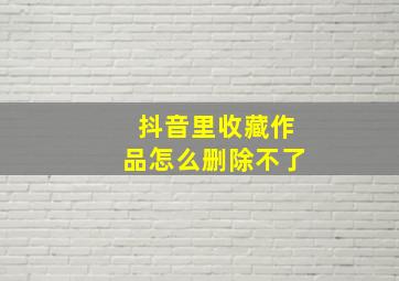 抖音里收藏作品怎么删除不了