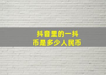 抖音里的一抖币是多少人民币