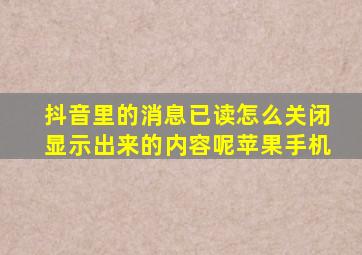 抖音里的消息已读怎么关闭显示出来的内容呢苹果手机