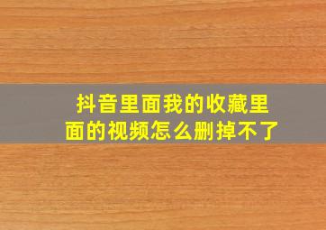 抖音里面我的收藏里面的视频怎么删掉不了