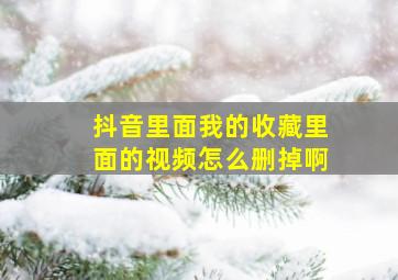 抖音里面我的收藏里面的视频怎么删掉啊