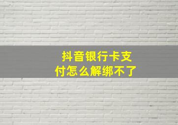 抖音银行卡支付怎么解绑不了