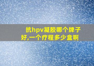 抗hpv凝胶哪个牌子好,一个疗程多少盒啊