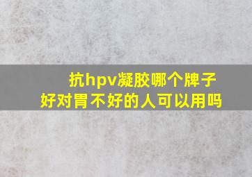 抗hpv凝胶哪个牌子好对胃不好的人可以用吗