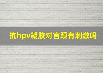 抗hpv凝胶对宫颈有刺激吗