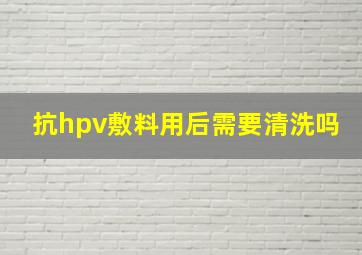 抗hpv敷料用后需要清洗吗