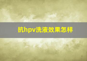 抗hpv洗液效果怎样