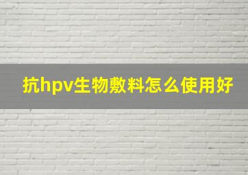 抗hpv生物敷料怎么使用好