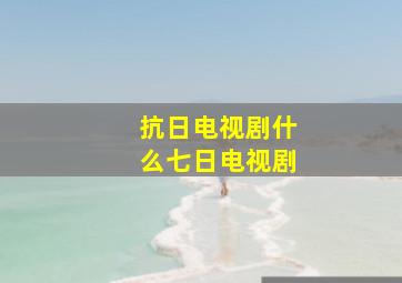 抗日电视剧什么七日电视剧