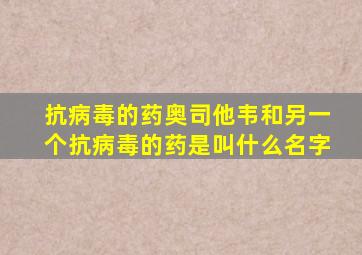 抗病毒的药奥司他韦和另一个抗病毒的药是叫什么名字