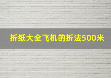 折纸大全飞机的折法500米