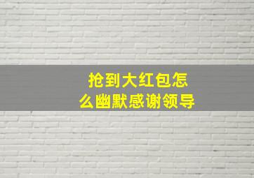 抢到大红包怎么幽默感谢领导