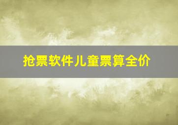 抢票软件儿童票算全价