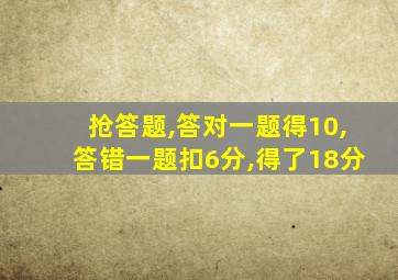 抢答题,答对一题得10,答错一题扣6分,得了18分