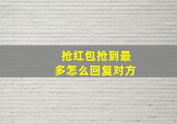 抢红包抢到最多怎么回复对方