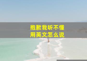 抱歉我听不懂用英文怎么说