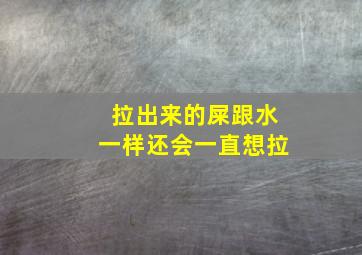 拉出来的屎跟水一样还会一直想拉