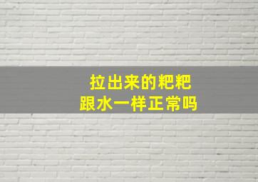 拉出来的粑粑跟水一样正常吗