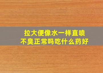 拉大便像水一样直喷不臭正常吗吃什么药好