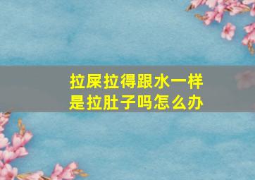 拉屎拉得跟水一样是拉肚子吗怎么办