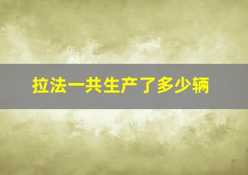 拉法一共生产了多少辆