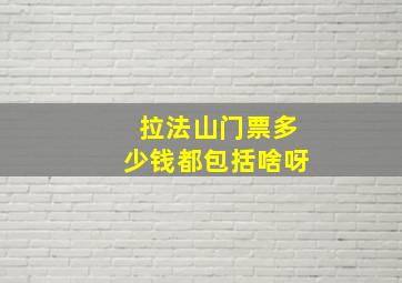 拉法山门票多少钱都包括啥呀