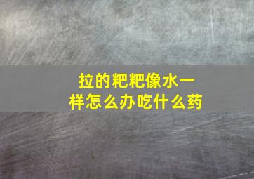 拉的粑粑像水一样怎么办吃什么药