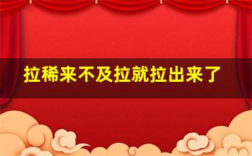 拉稀来不及拉就拉出来了