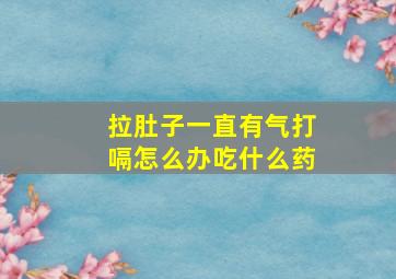 拉肚子一直有气打嗝怎么办吃什么药