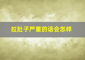 拉肚子严重的话会怎样